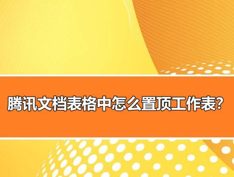 腾讯文档表格怎么置顶？腾讯文档置顶工作表的技巧
