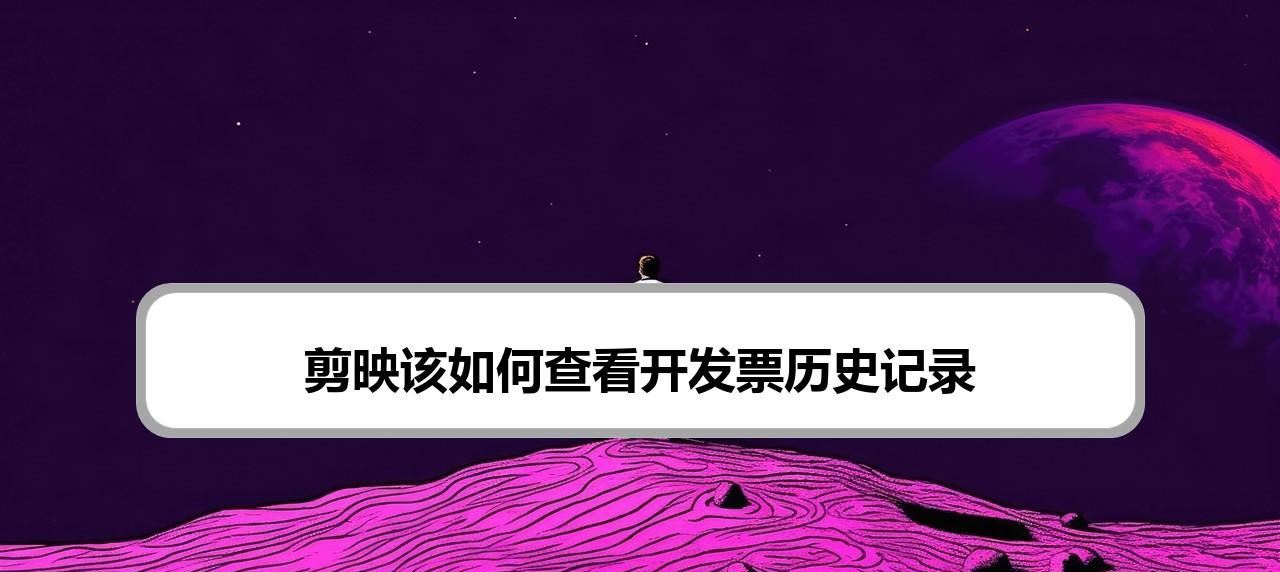 剪映如何查看开发票历史？剪映开发票历史记录的查询方法